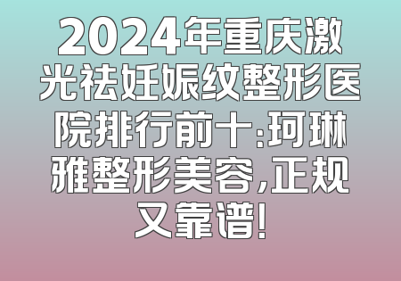 2024年重庆激光祛妊娠纹整形医院排行前十：珂琳雅整形美容，正规又靠谱！