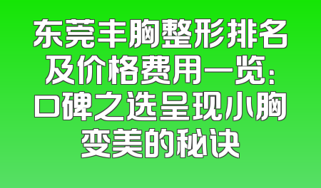 东莞丰胸整形排名及价格费用一览：口碑之选呈现小胸变美的秘诀