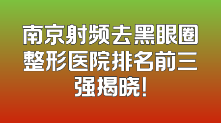 南京射频去黑眼圈整形医院排名前三强揭晓！