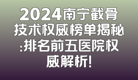 2024南宁截骨技术权威榜单揭秘：排名前五医院权威解析！