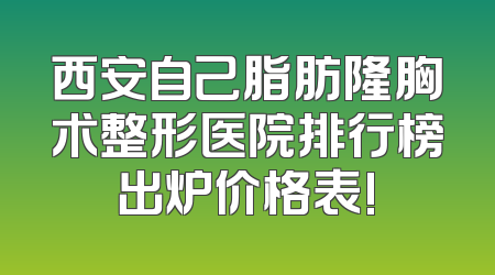西安自己脂肪隆胸术整形医院排行榜出炉价格表!