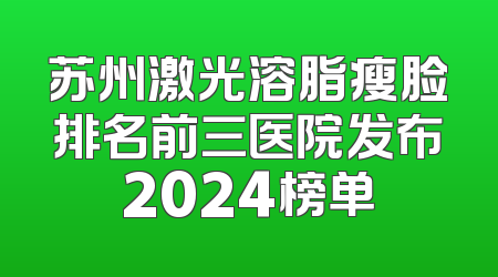 苏州激光溶脂瘦脸排名前三医院发布2024榜单