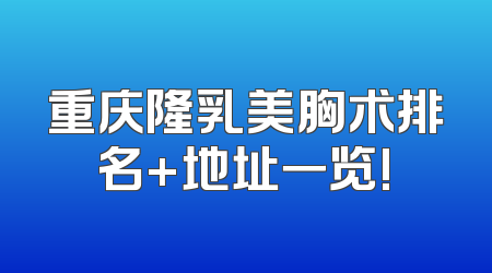 重庆隆乳美胸术排名+地址一览!