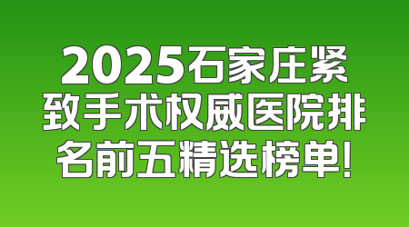 2025石家庄紧致手术权威医院排名前五精选榜单！
