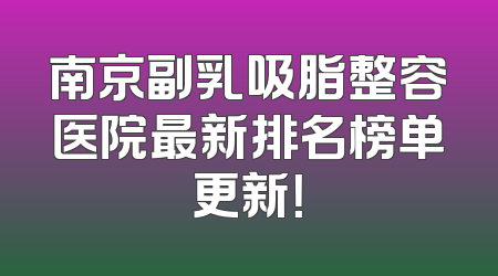 南京副乳吸脂整容医院最新排名榜单更新！