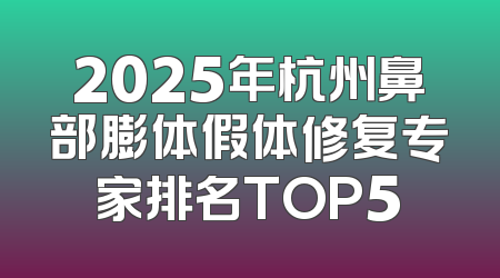 2025年杭州鼻部膨体假体修复专家排名TOP5