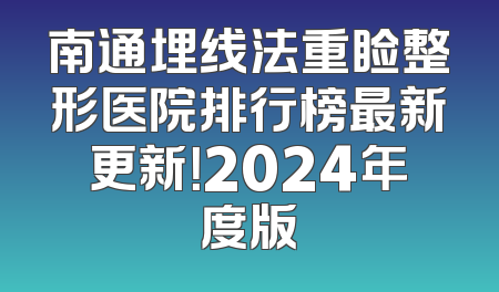 南通埋线法重睑整形医院排行榜最新更新！2024年度版