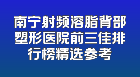 南宁射频溶脂背部塑形医院前三佳排行榜精选参考