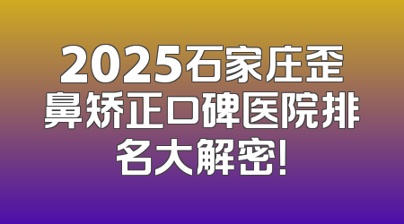 2025石家庄歪鼻矫正口碑医院排名大解密！