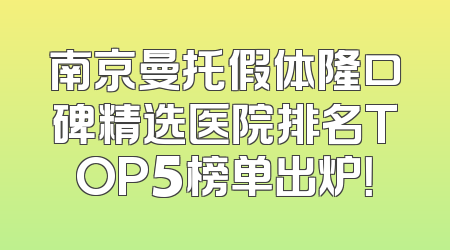南京曼托假体隆口碑精选医院排名TOP5榜单出炉！