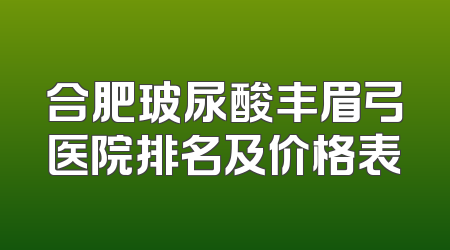 合肥玻尿酸丰眉弓医院排名及价格表