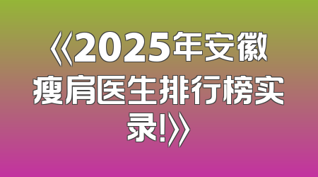 《2025年安徽瘦肩医生排行榜实录！》