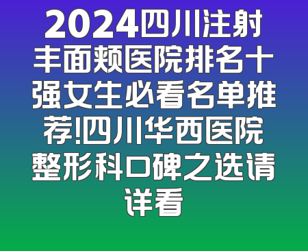 2024四川注射丰面颊医院排名十强女生必看名单推荐！四川华西医院整形科口碑之选请详看