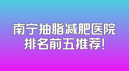 南宁抽脂减肥医院排名前五推荐！