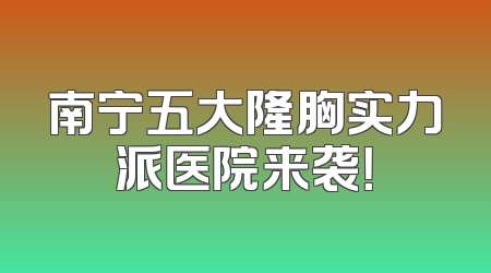 南宁五大隆胸实力派医院来袭！
