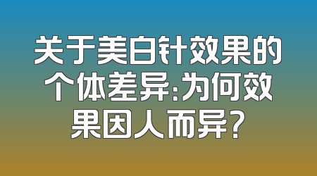关于美白针效果的个体差异：为何效果因人而异？