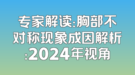 专家解读：胸部不对称现象成因解析：2024年视角