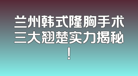 兰州韩式隆胸手术三大翘楚实力揭秘！