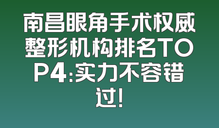 南昌眼角手术权威整形机构排名TOP4：实力不容错过！