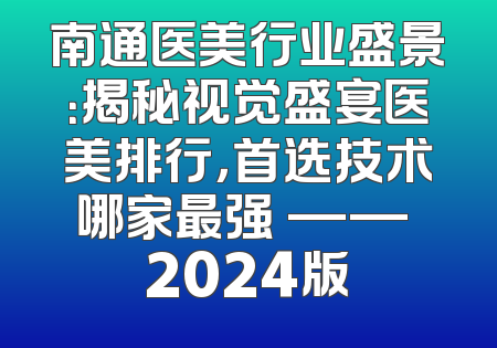 南通医美行业盛景：揭秘视觉盛宴医美排行，首选技术哪家最强 —— 2024版