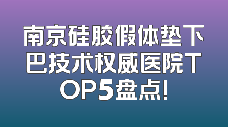 南京硅胶假体垫下巴技术权威医院TOP5盘点!