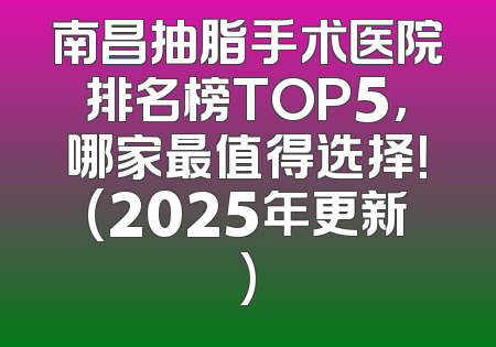 南昌抽脂手术医院排名榜TOP5，哪家最值得选择！(2025年更新)