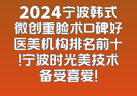 2024宁波韩式微创重睑术口碑好医美机构排名前十！宁波时光美技术备受喜爱！