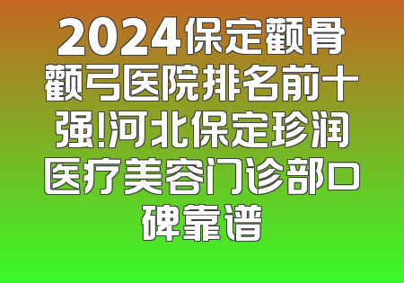 2024保定颧骨颧弓医院排名前十强！河北保定珍润医疗美容门诊部口碑靠谱
