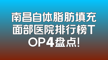 南昌自体脂肪填充面部医院排行榜TOP4盘点！