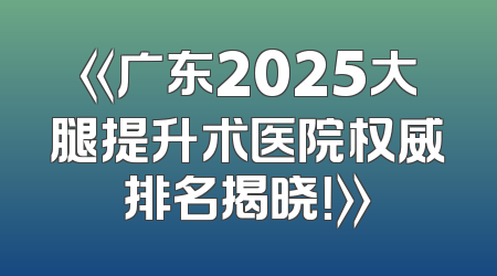 《广东2025大腿提升术医院权威排名揭晓！》