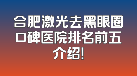 合肥激光去黑眼圈口碑医院排名前五介绍！