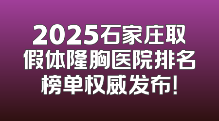2025石家庄取假体隆胸医院排名榜单权威发布！