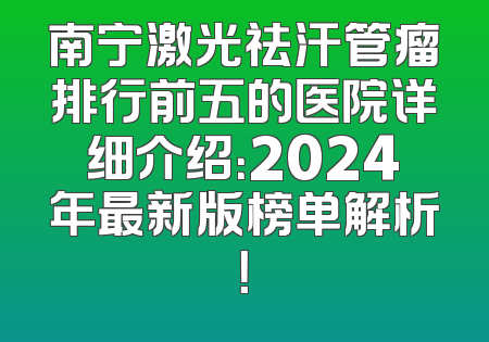 南宁激光祛汗管瘤排行前五的医院详细介绍：2024年最新版榜单解析！