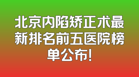 北京内陷矫正术最新排名前五医院榜单公布！