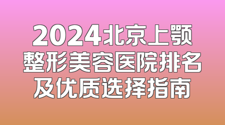 2024北京上颚整形美容医院排名及优质选择指南
