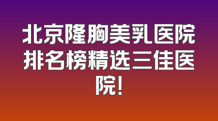 北京隆胸美乳医院排名榜精选三佳医院！