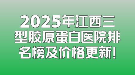 2025年江西三型胶原蛋白医院排名榜及价格更新!