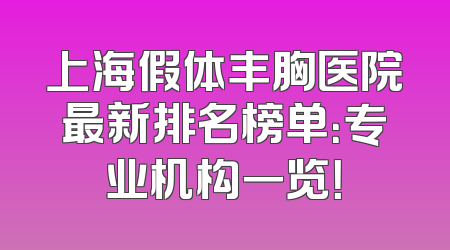 上海假体丰胸医院最新排名榜单：专业机构一览！