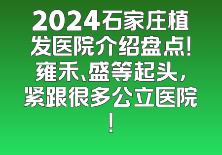 2024石家庄植发医院介绍盘点！雍禾、盛等起头，紧跟很多公立医院！