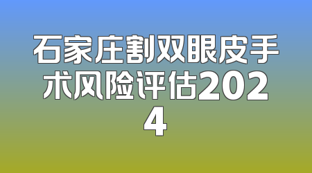 石家庄割双眼皮手术风险评估2024