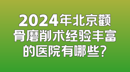 2024年北京颧骨磨削术经验丰富的医院有哪些？
