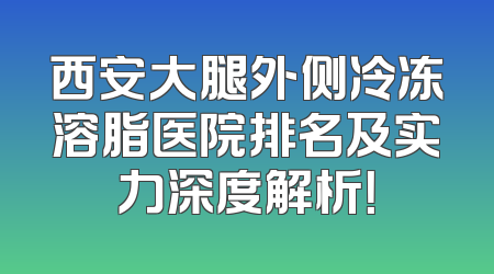 西安大腿外侧冷冻溶脂医院排名及实力深度解析！