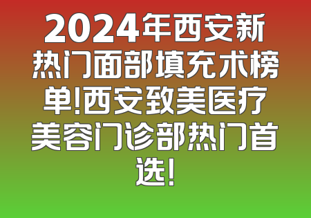 2024年西安新热门面部填充术榜单！西安致美医疗美容门诊部热门首选！
