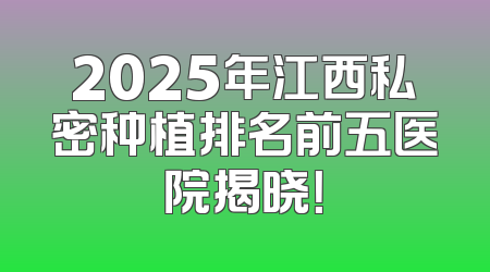 2025年江西私密种植排名前五医院揭晓！