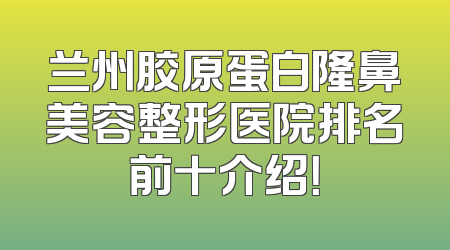 兰州胶原蛋白隆鼻美容整形医院排名前十介绍！