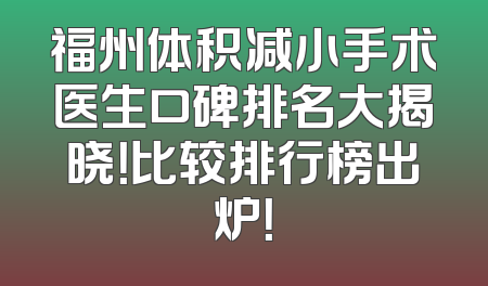 福州体积减小手术医生口碑排名大揭晓！比较排行榜出炉！