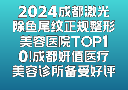 2024成都激光除鱼尾纹正规整形美容医院TOP10！成都妍值医疗美容诊所备受好评