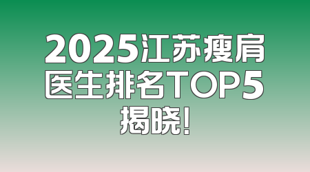 2025江苏瘦肩医生排名TOP5揭晓！