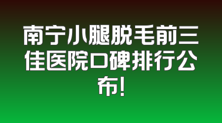 南宁小腿脱毛前三佳医院口碑排行公布！