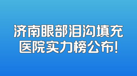济南眼部泪沟填充医院实力榜公布！